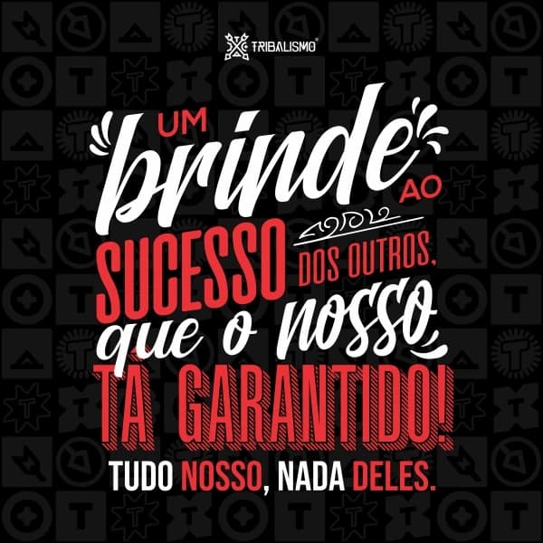 Um brinde ao sucesso dos outros, que o nosso tá garantido. Tudo nosso, nada deles!