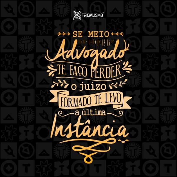 Se meio advogado te faço perder o juízo, formado te levo a última instância