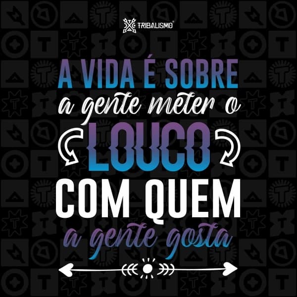 A vida é sobre a gente meter o louco com quem a gente gosta