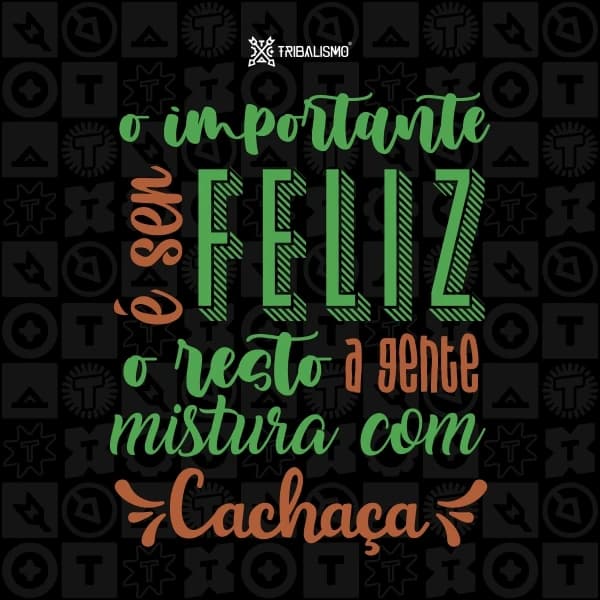 O importante é ser feliz, o resto a gente mistura com cachaça