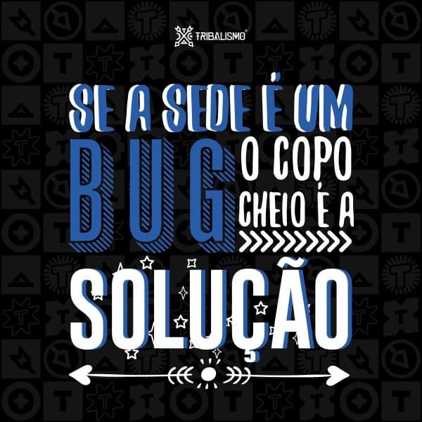 Se a sede é um bug o copo cheio é a solução