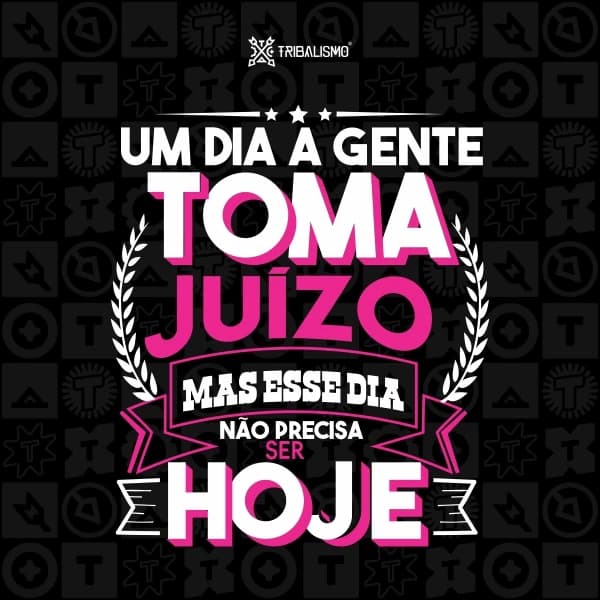 Um dia a gente toma juízo mas esse dia não precisa ser hoje