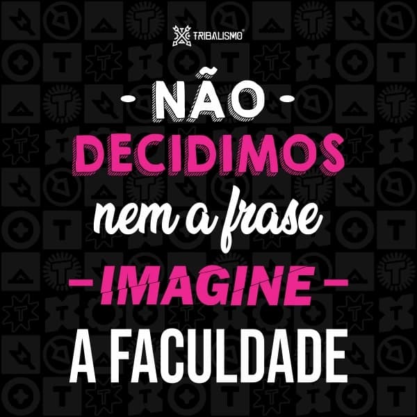 Não decidimos nem a frase imagine a faculdade