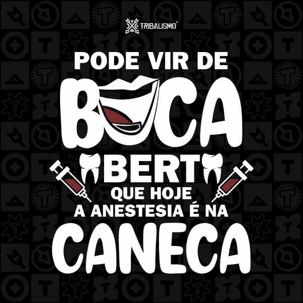 Pode vir de boca aberta que hoje a anestesia é na caneca