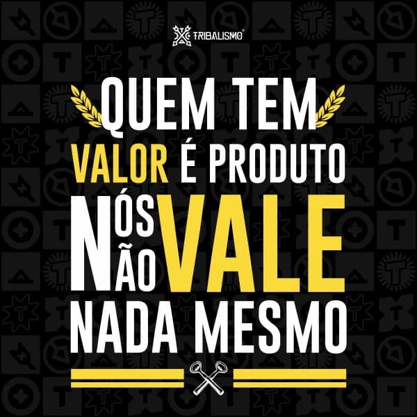 Quem tem valor é produto nós não vale nada mesmo