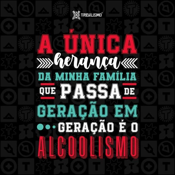 A única herança da minha família que passa de geração em geração é o alcoolismo