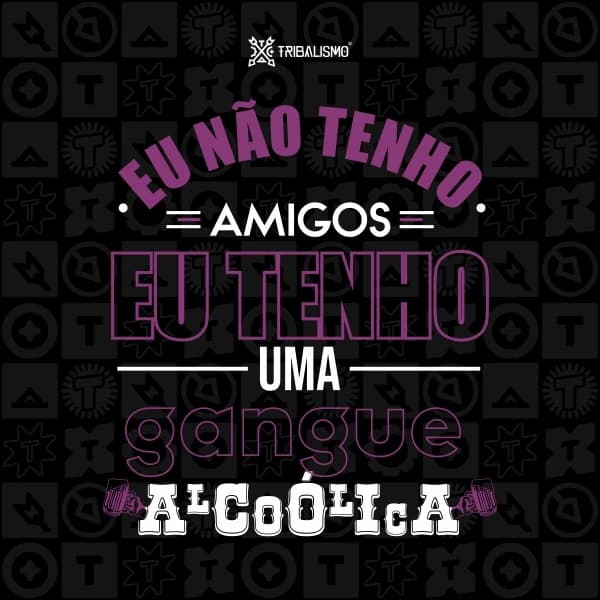 Eu não tenho amigos eu tenho uma gangue alcóolica