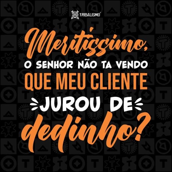 Meritíssimo, o senhor não tá vendo que meu cliente jurou de dedinho?