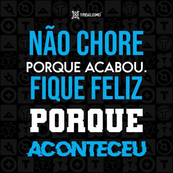 Não chore porque acabou. Fique feliz porque aconteceu.